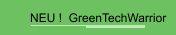 NEU !  GreenTechWarrior