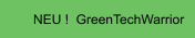 NEU !  GreenTechWarrior
